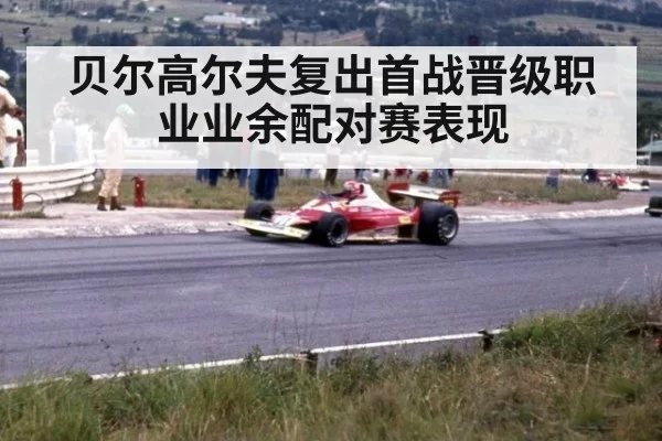 贝尔高尔夫复出首战晋级职业业余配对赛表现