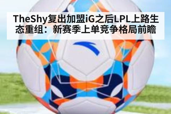 TheShy复出加盟iG之后LPL上路生态重组：新赛季上单竞争格局前瞻